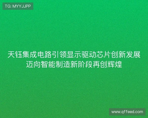 天钰集成电路引领显示驱动芯片创新发展迈向智能制造新阶段再创辉煌 天钰集成电路引领显示驱动芯片创新发展迈向智能制造新阶段再创辉煌
